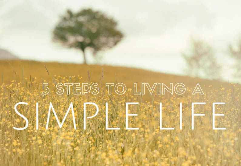 Living A Simple Life 5 Steps To Help You Get There